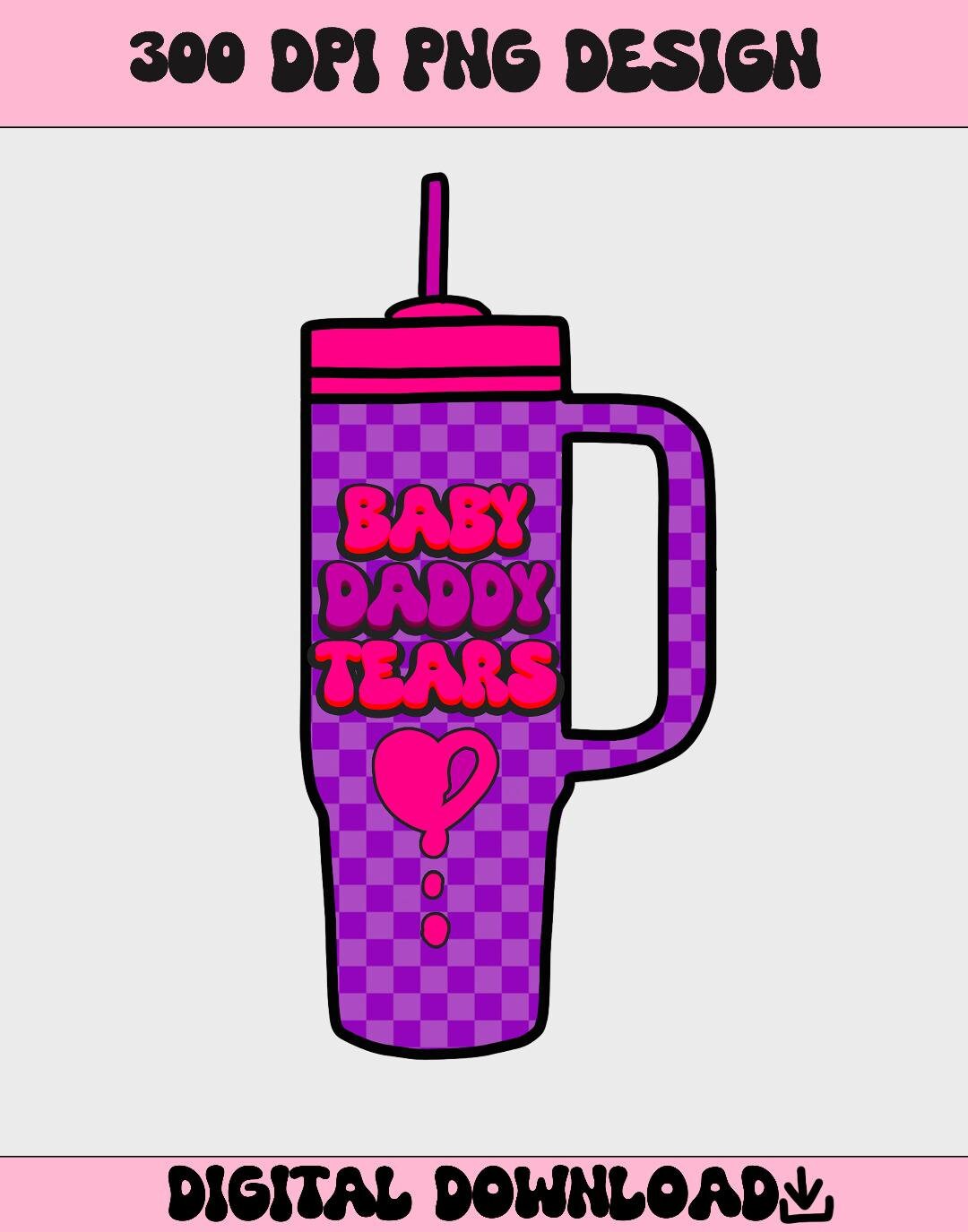 Baby daddy tears tshirt design Stanley cup design funny png for sublimation digital download mama shirt designs funny design