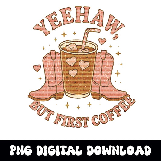 Western yeehaw but first coffee cowgirl png graphic INSTANT digital download for tshirt sublimation or dtf